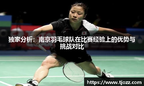 独家分析：南京羽毛球队在比赛经验上的优势与挑战对比