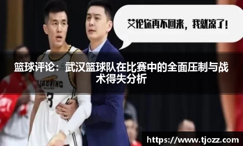 篮球评论：武汉篮球队在比赛中的全面压制与战术得失分析