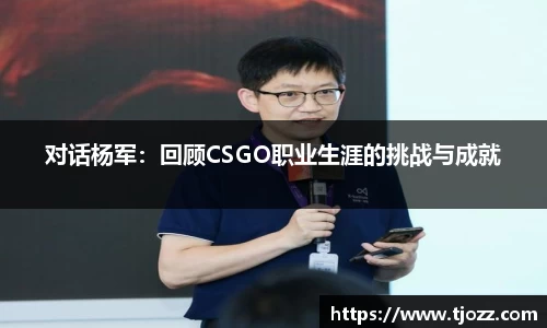 对话杨军：回顾CSGO职业生涯的挑战与成就
