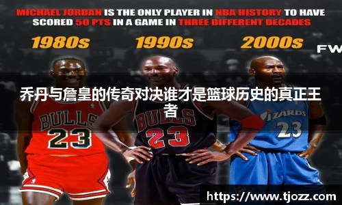 乔丹与詹皇的传奇对决谁才是篮球历史的真正王者