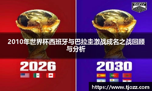 2010年世界杯西班牙与巴拉圭激战成名之战回顾与分析