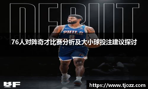 76人对阵奇才比赛分析及大小球投注建议探讨