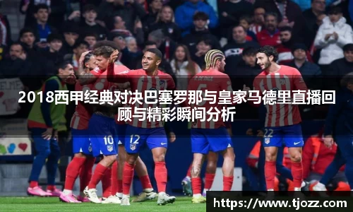 2018西甲经典对决巴塞罗那与皇家马德里直播回顾与精彩瞬间分析