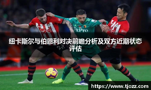 纽卡斯尔与伯恩利对决前瞻分析及双方近期状态评估